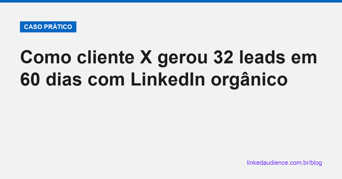 Cliente gerou 32 leads em 60 dias com LinkedIn orgânico