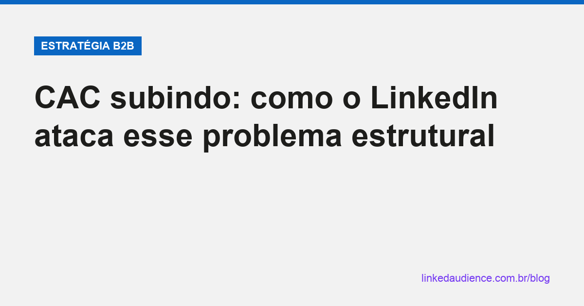 CAC subindo e como o LinkedIn resolve