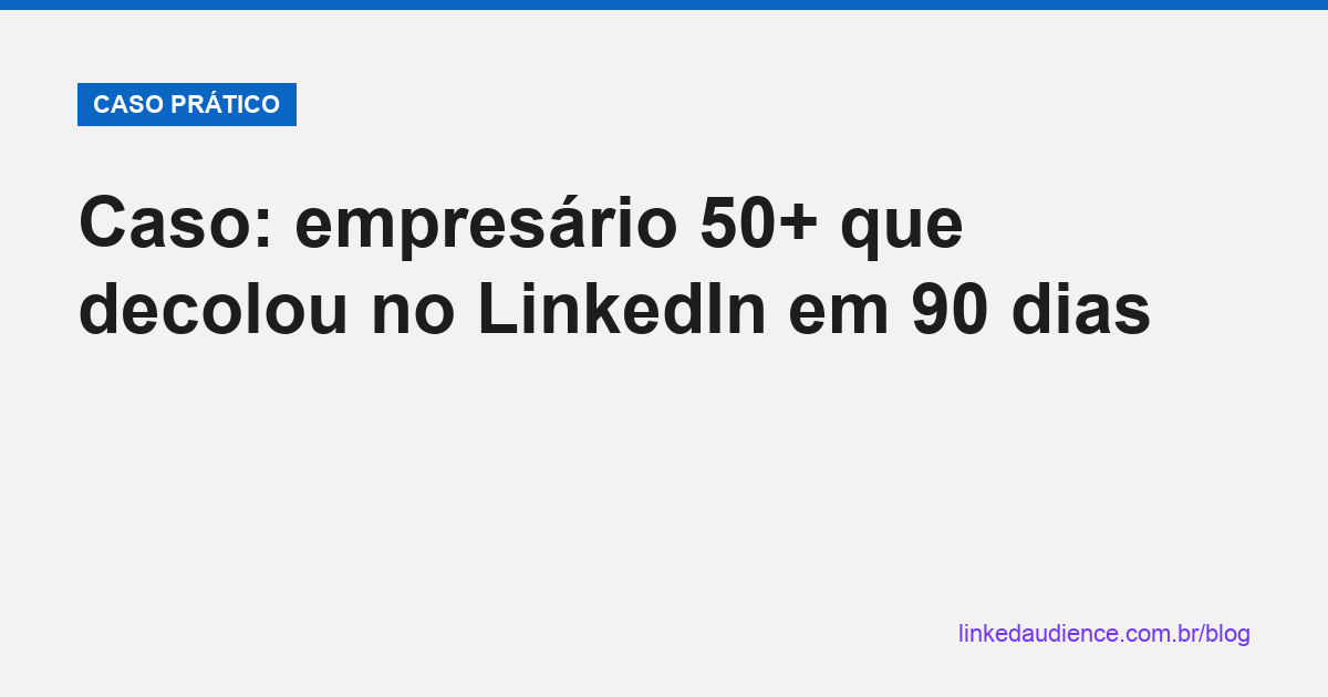 Empresário 50+ decolou no LinkedIn em 90 dias