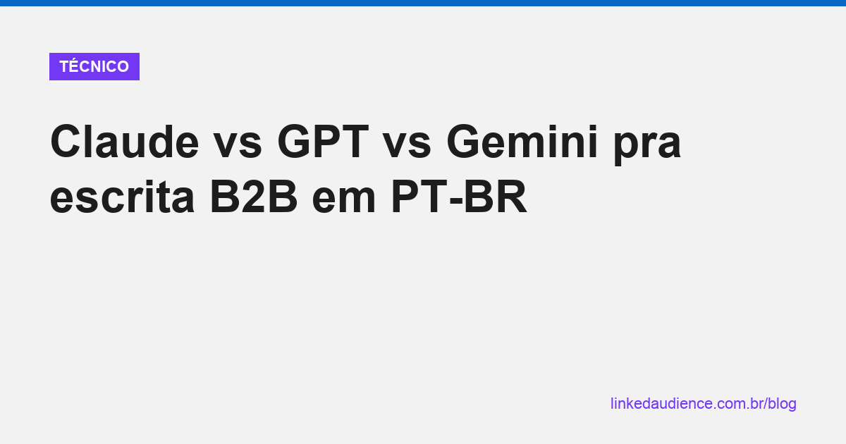 Claude vs GPT vs Gemini pra escrita B2B
