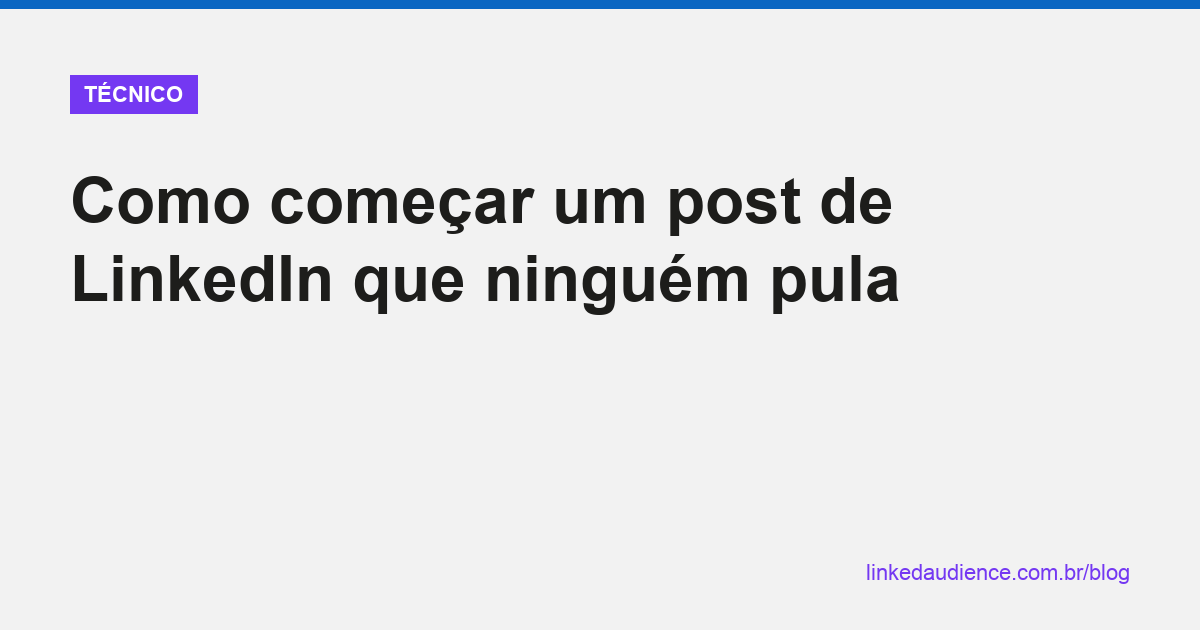 Como começar um post de LinkedIn que ninguém pula