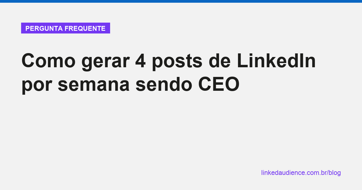 Como gerar 4 posts de LinkedIn por semana sendo CEO