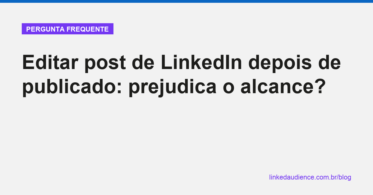 Editar post de LinkedIn depois de publicado prejudica alcance?