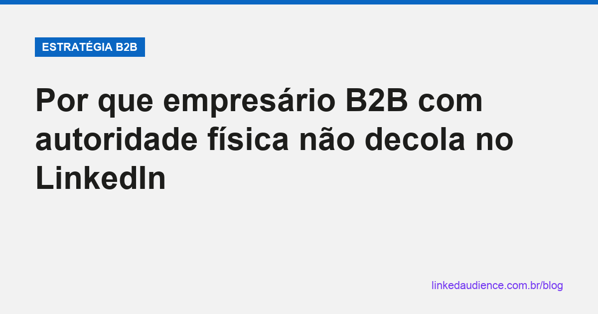 Empresário B2B com autoridade física não decola no LinkedIn