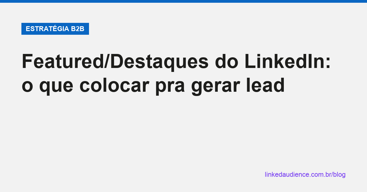 Featured/Destaques do LinkedIn pra gerar lead em B2B