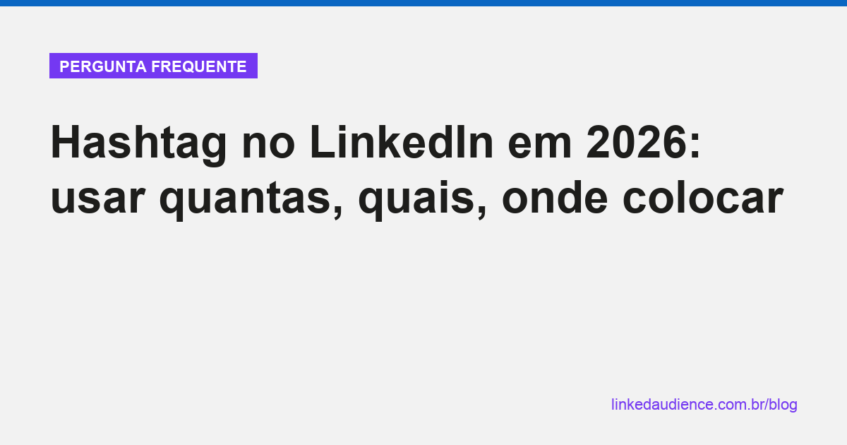 Hashtag no LinkedIn em 2026: quantas, quais, onde colocar