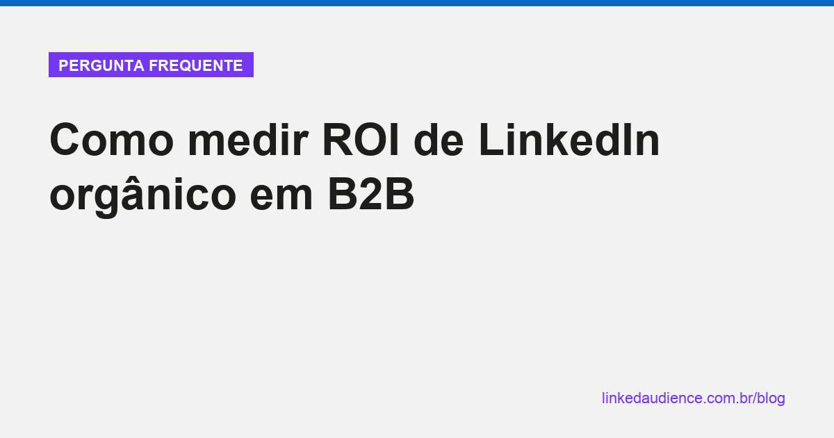 Como medir ROI de LinkedIn orgânico em B2B