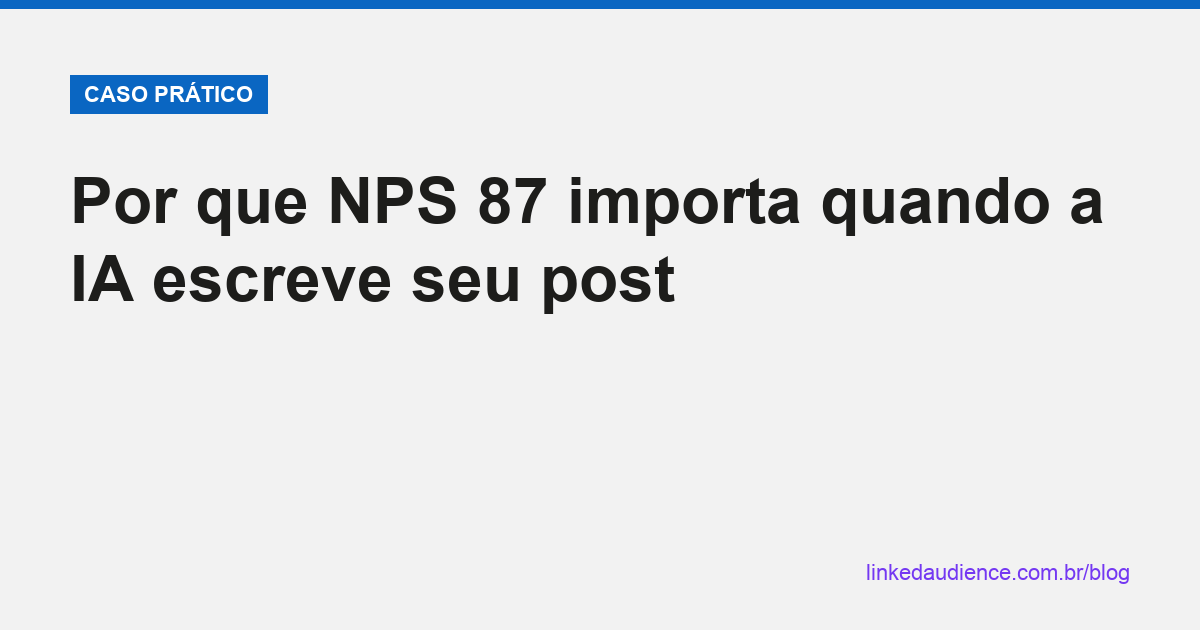 Por que NPS 87 importa quando IA escreve seu post