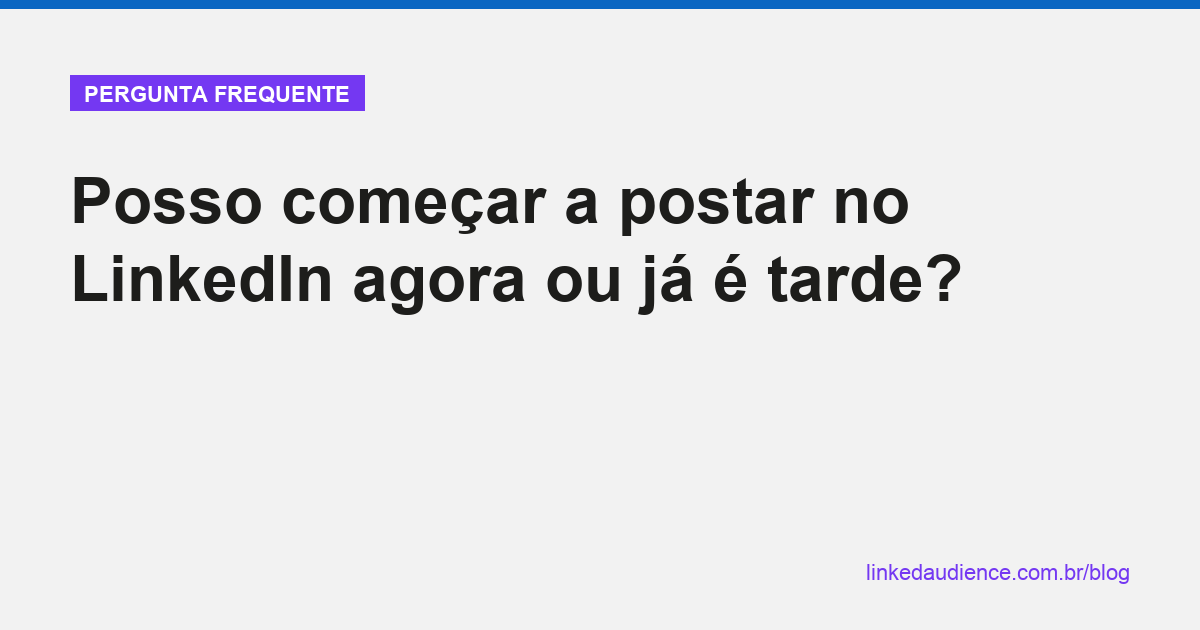 Posso começar a postar no LinkedIn agora ou já é tarde?