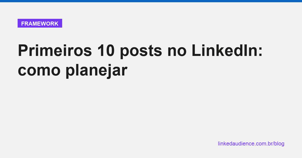 Primeiros 10 posts no LinkedIn: como planejar