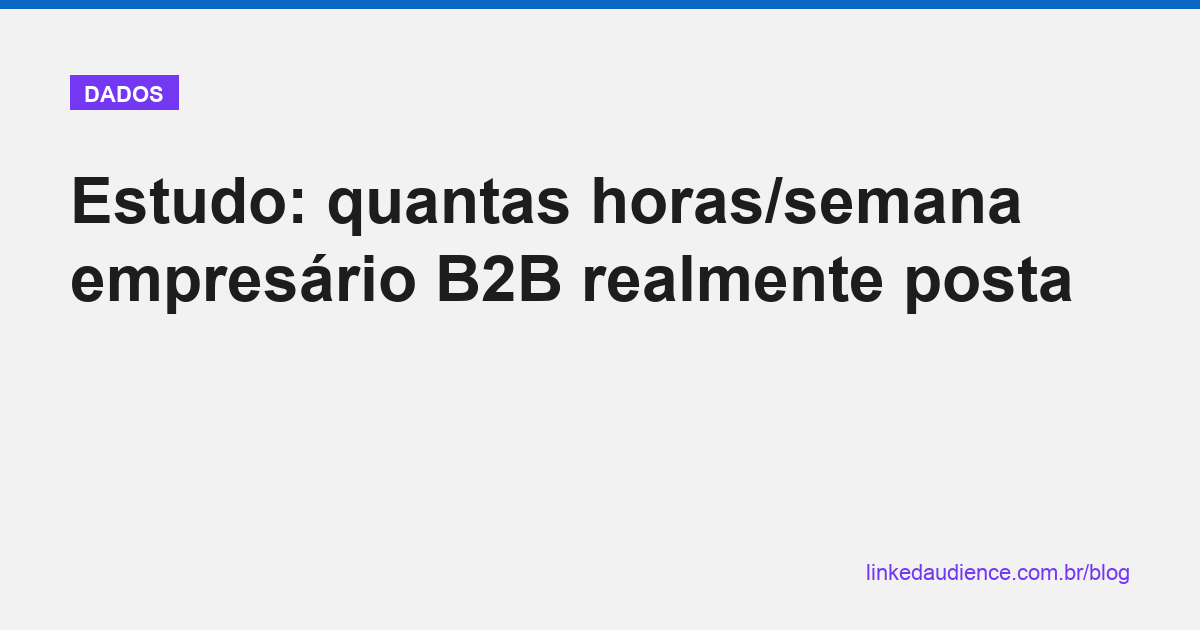 Quantas horas/semana empresário B2B realmente posta